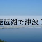 琵琶湖での津波の発生、実は、無きにしも非ず